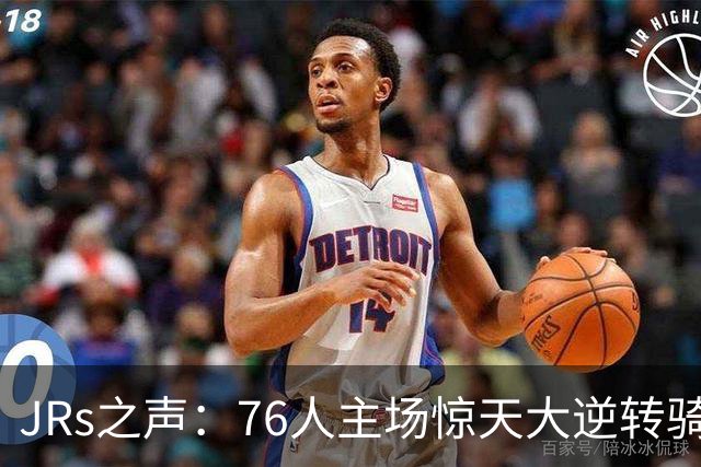 JRs之声：76人主场惊天大逆转骑士，詹姆斯带队终结英雄球时代？