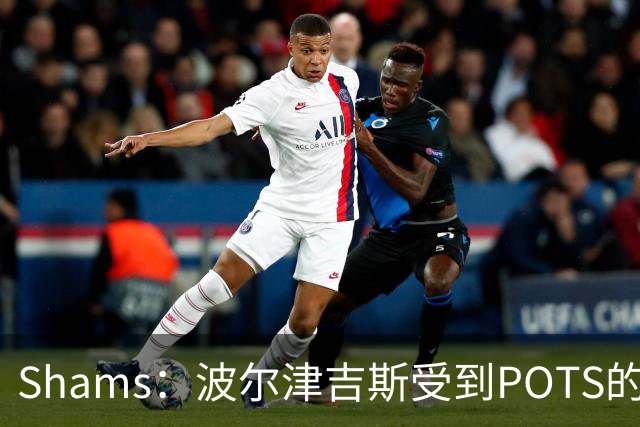 Shams：波尔津吉斯受到POTS的反复困扰，勇士队正在寻求交易